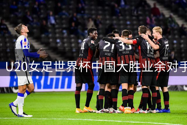 U20女足世界杯中国大胜业余对手 裁判判罚存争议